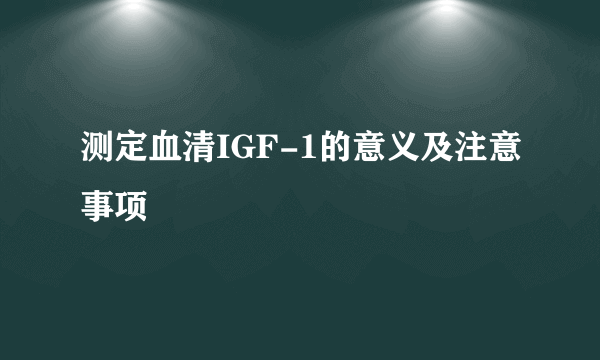 测定血清IGF-1的意义及注意事项