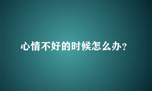 心情不好的时候怎么办？