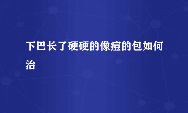 下巴长了硬硬的像痘的包如何治