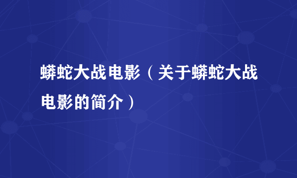 蟒蛇大战电影（关于蟒蛇大战电影的简介）