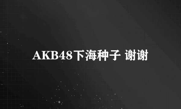 AKB48下海种子 谢谢