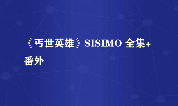 《丐世英雄》SISIMO 全集+番外