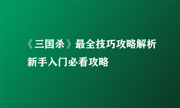 《三国杀》最全技巧攻略解析 新手入门必看攻略