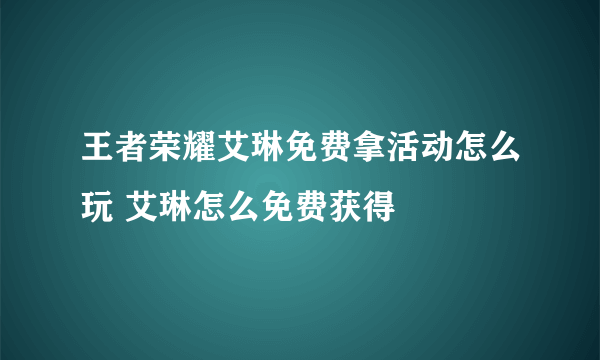 王者荣耀艾琳免费拿活动怎么玩 艾琳怎么免费获得