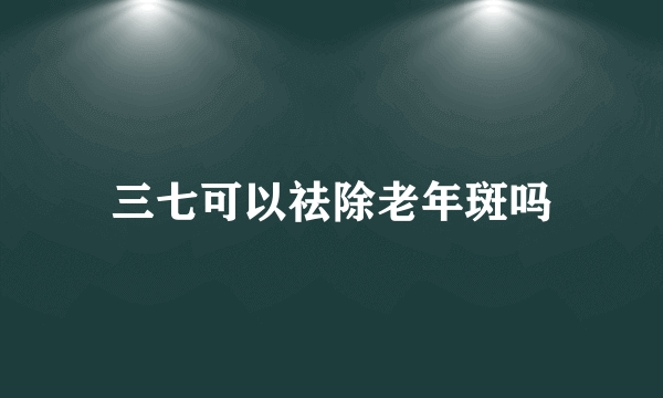 三七可以祛除老年斑吗