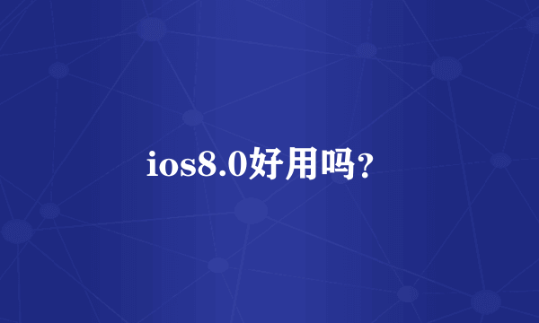 ios8.0好用吗？