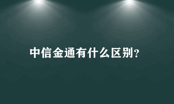 中信金通有什么区别？