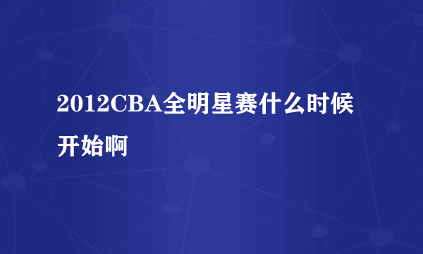 2012CBA全明星赛什么时候开始啊