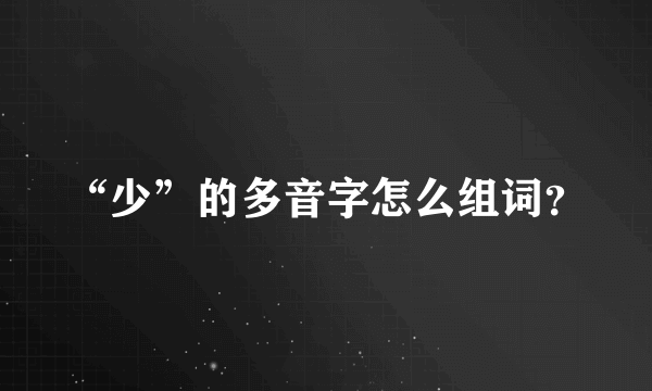 “少”的多音字怎么组词？