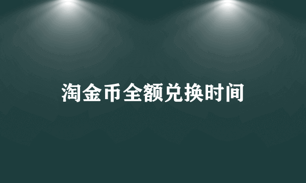 淘金币全额兑换时间