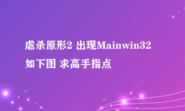 虐杀原形2 出现Mainwin32 如下图 求高手指点