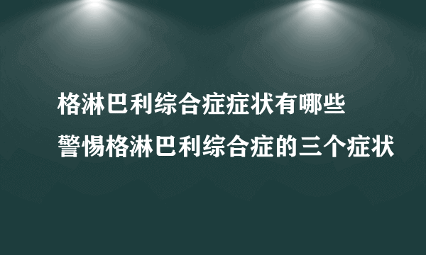 格淋巴利综合症症状有哪些 警惕格淋巴利综合症的三个症状