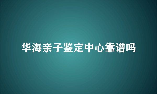 华海亲子鉴定中心靠谱吗