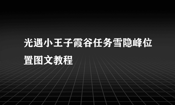 光遇小王子霞谷任务雪隐峰位置图文教程