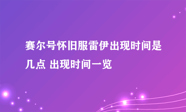 赛尔号怀旧服雷伊出现时间是几点 出现时间一览