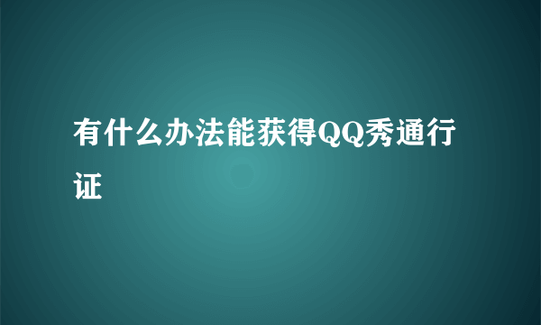 有什么办法能获得QQ秀通行证