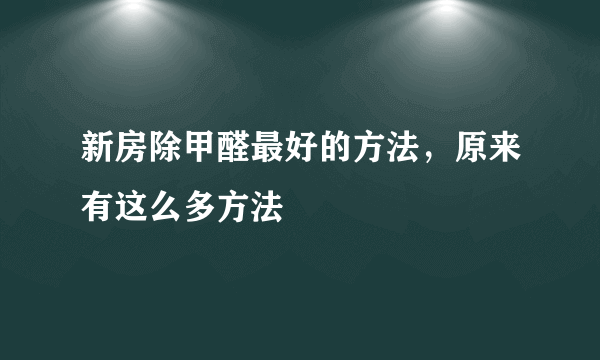 新房除甲醛最好的方法，原来有这么多方法