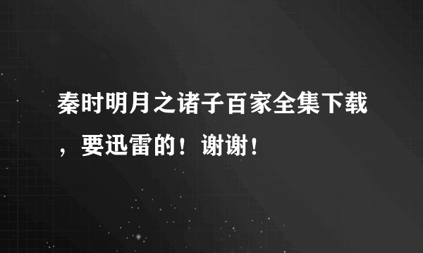 秦时明月之诸子百家全集下载，要迅雷的！谢谢！