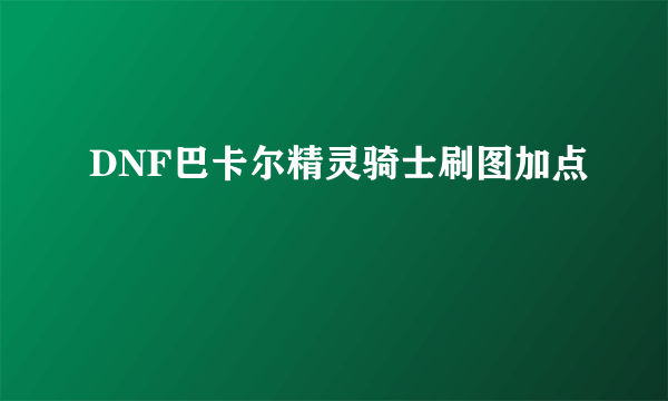 DNF巴卡尔精灵骑士刷图加点