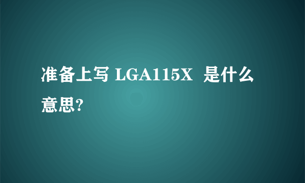 准备上写 LGA115X  是什么意思?