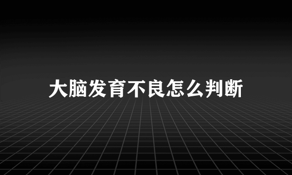 大脑发育不良怎么判断