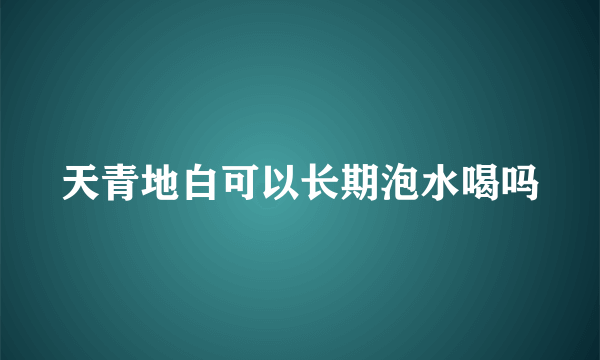 天青地白可以长期泡水喝吗