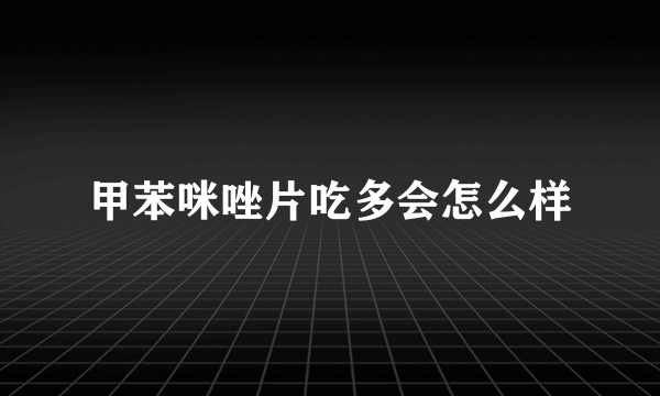 甲苯咪唑片吃多会怎么样