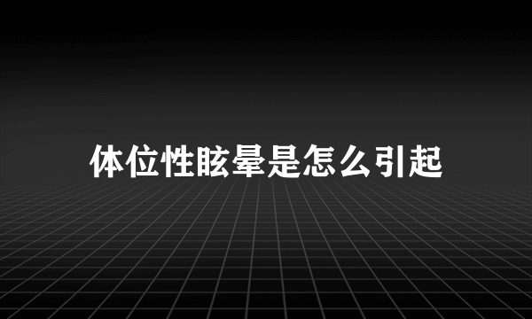 体位性眩晕是怎么引起