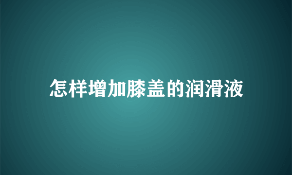 怎样增加膝盖的润滑液