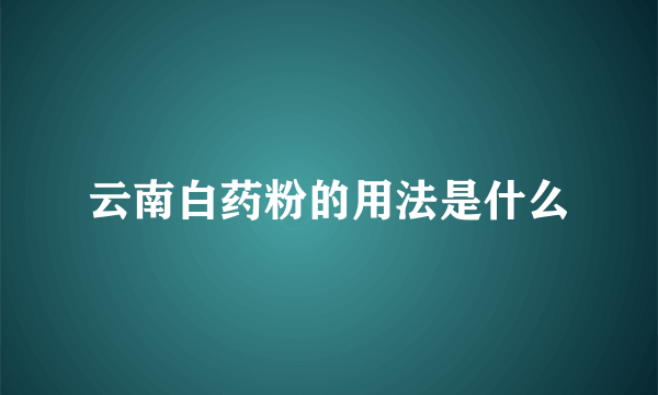 云南白药粉的用法是什么