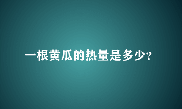 一根黄瓜的热量是多少？