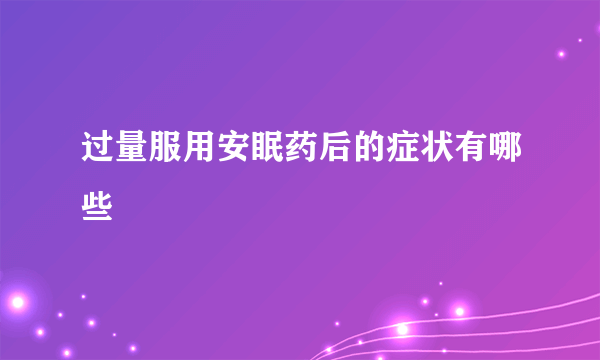 过量服用安眠药后的症状有哪些