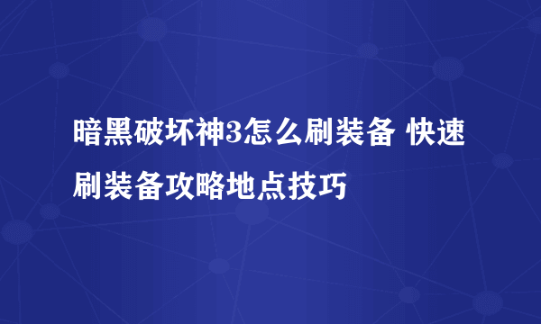 暗黑破坏神3怎么刷装备 快速刷装备攻略地点技巧