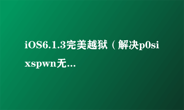 iOS6.1.3完美越狱（解决p0sixspwn无法安装）