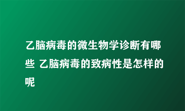 乙脑病毒的微生物学诊断有哪些 乙脑病毒的致病性是怎样的呢