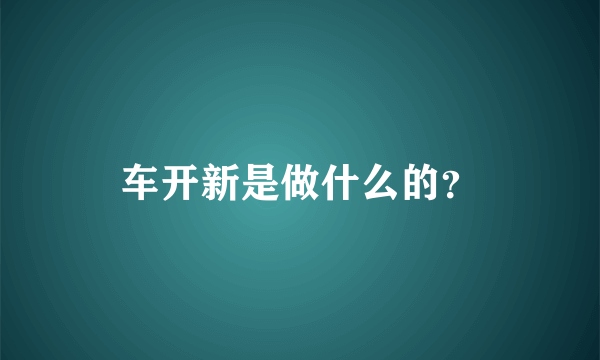 车开新是做什么的？