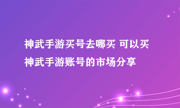 神武手游买号去哪买 可以买神武手游账号的市场分享