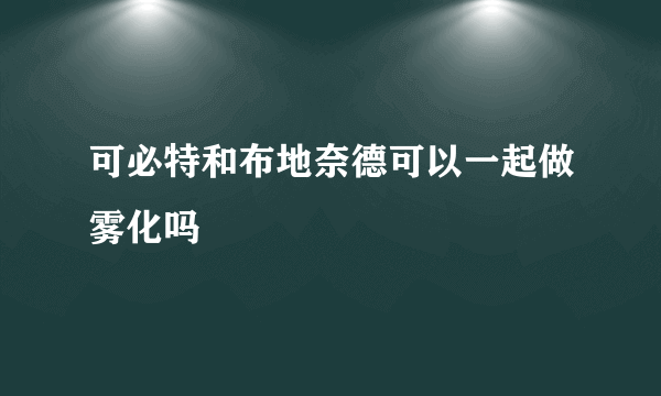 可必特和布地奈德可以一起做雾化吗