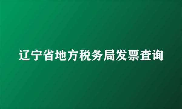 辽宁省地方税务局发票查询