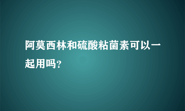 阿莫西林和硫酸粘菌素可以一起用吗？