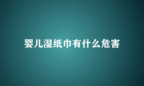 婴儿湿纸巾有什么危害