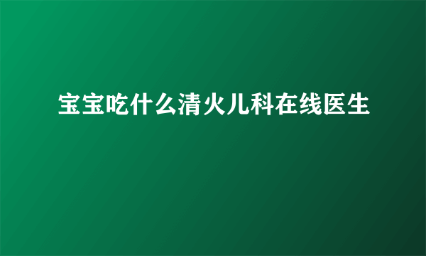 宝宝吃什么清火儿科在线医生