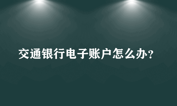 交通银行电子账户怎么办？