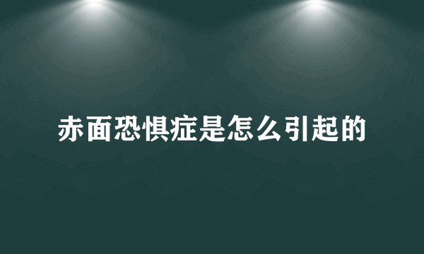 赤面恐惧症是怎么引起的