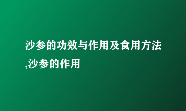 沙参的功效与作用及食用方法,沙参的作用