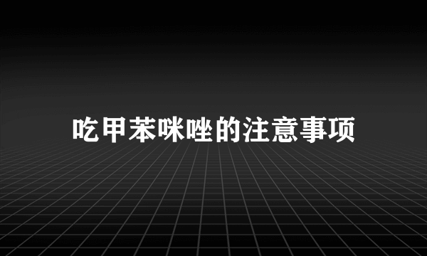 吃甲苯咪唑的注意事项