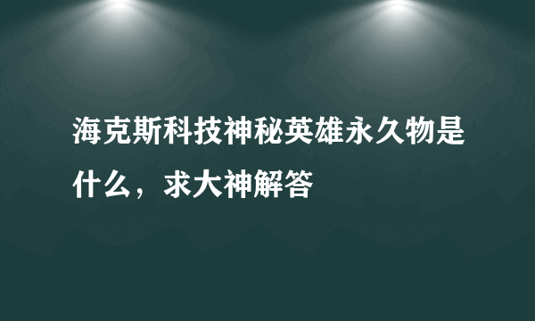 海克斯科技神秘英雄永久物是什么，求大神解答