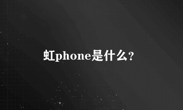 虹phone是什么？