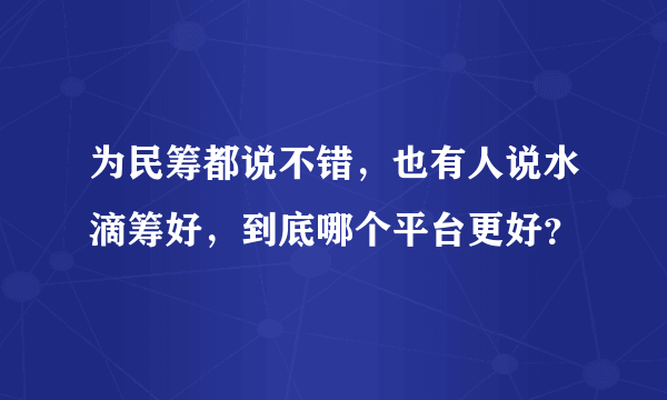 为民筹都说不错，也有人说水滴筹好，到底哪个平台更好？