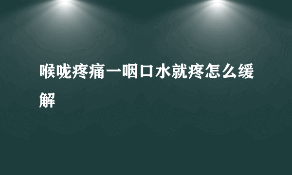 喉咙疼痛一咽口水就疼怎么缓解